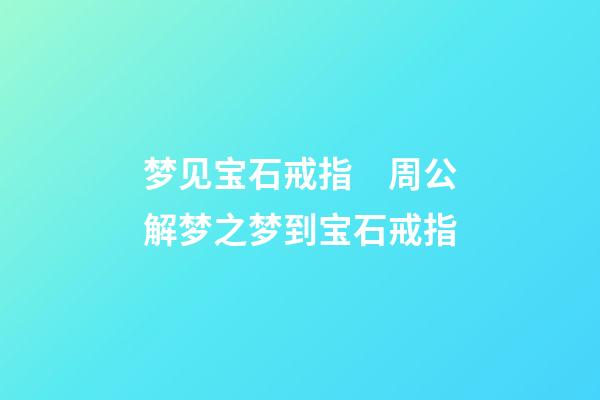 梦见宝石戒指　周公解梦之梦到宝石戒指